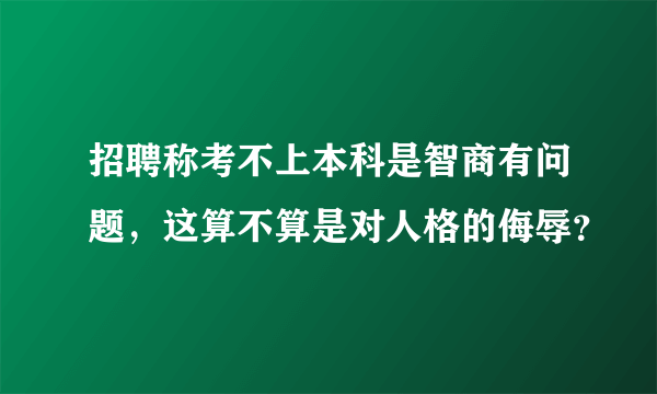 招聘称考不上本科是智商有问题，这算不算是对人格的侮辱？