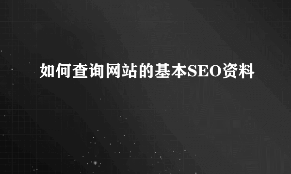 如何查询网站的基本SEO资料