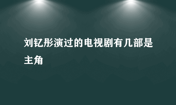 刘钇彤演过的电视剧有几部是主角