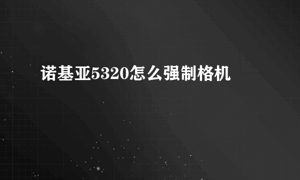 诺基亚5320怎么强制格机