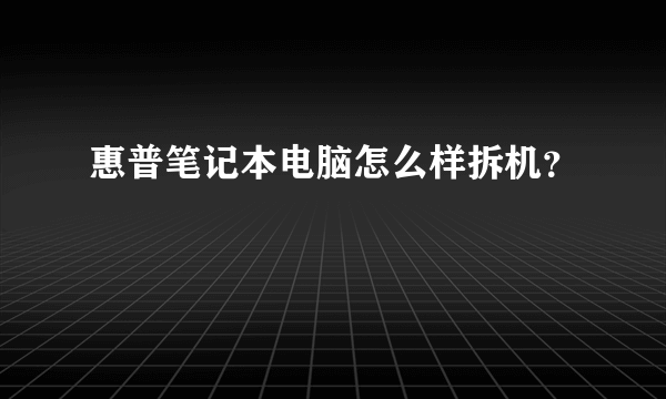 惠普笔记本电脑怎么样拆机？