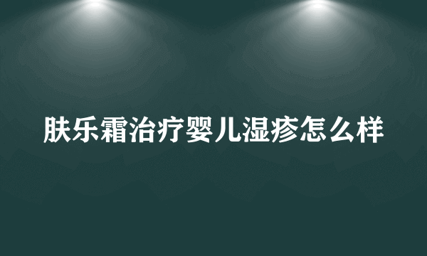 肤乐霜治疗婴儿湿疹怎么样