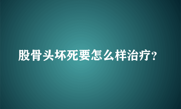 股骨头坏死要怎么样治疗？