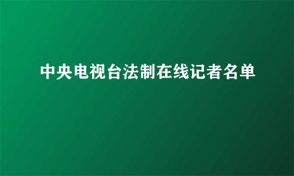 中央电视台法制在线记者名单