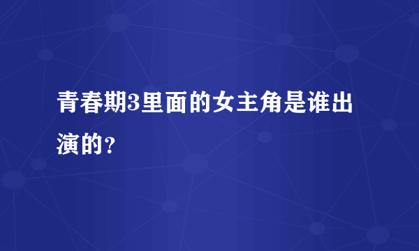 青春期3里面的女主角是谁出演的？