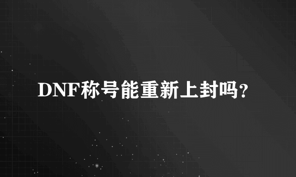 DNF称号能重新上封吗？