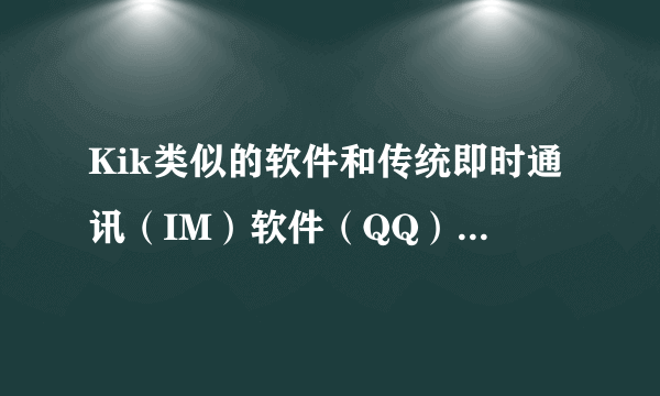 Kik类似的软件和传统即时通讯（IM）软件（QQ）有什么本质区别？