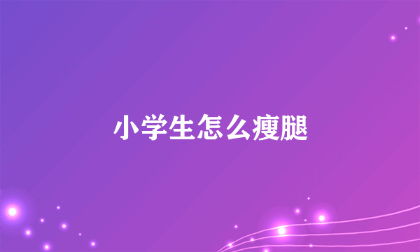 小学生怎么瘦腿