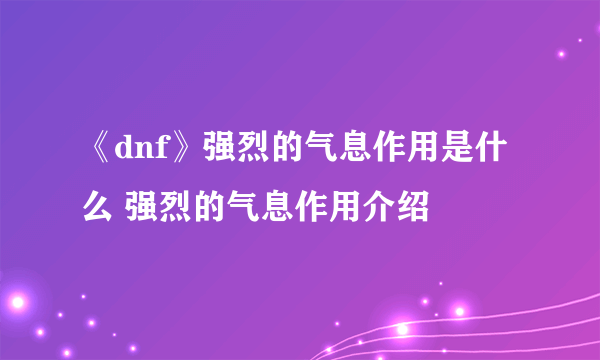 《dnf》强烈的气息作用是什么 强烈的气息作用介绍