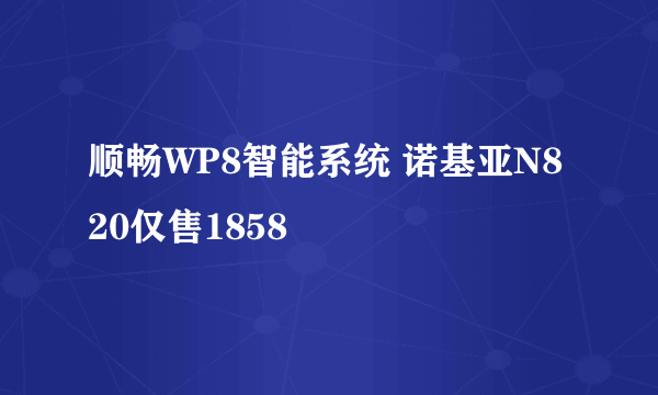 顺畅WP8智能系统 诺基亚N820仅售1858