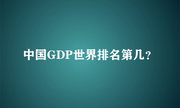 中国GDP世界排名第几？