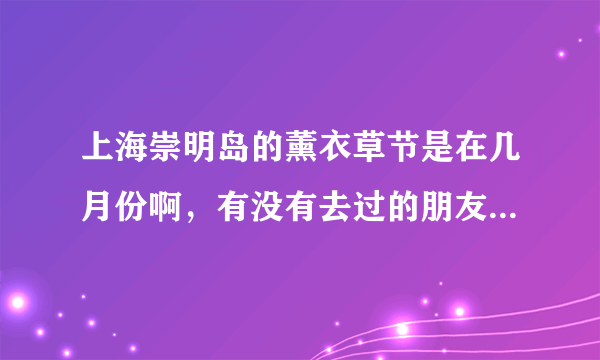 上海崇明岛的薰衣草节是在几月份啊，有没有去过的朋友知道怎么样嘛？