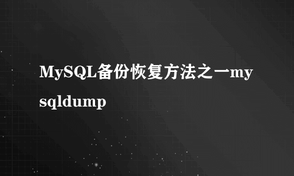 MySQL备份恢复方法之一mysqldump