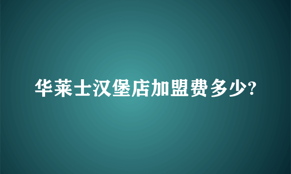 华莱士汉堡店加盟费多少?