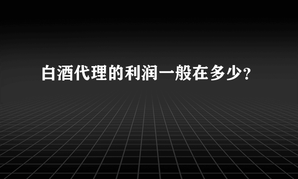 白酒代理的利润一般在多少？