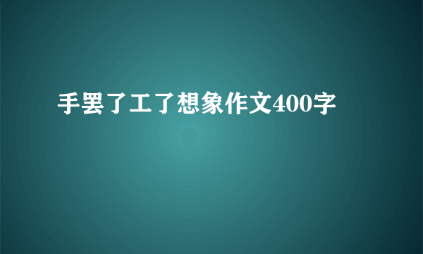 手罢了工了想象作文400字