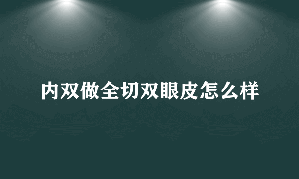 内双做全切双眼皮怎么样