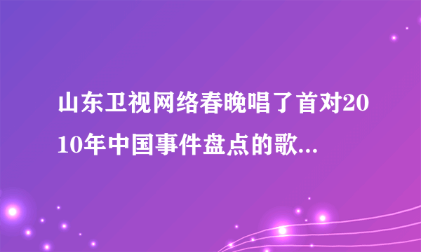 山东卫视网络春晚唱了首对2010年中国事件盘点的歌曲名字是什么？