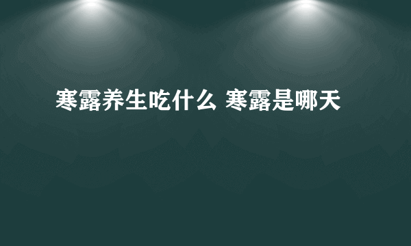 寒露养生吃什么 寒露是哪天