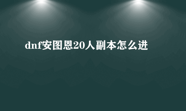 dnf安图恩20人副本怎么进