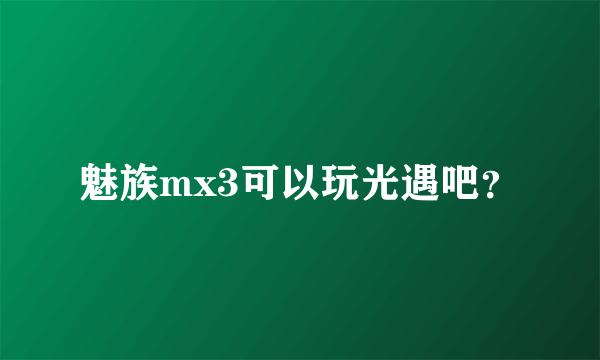 魅族mx3可以玩光遇吧？