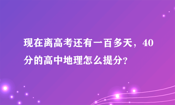 现在离高考还有一百多天，40分的高中地理怎么提分？