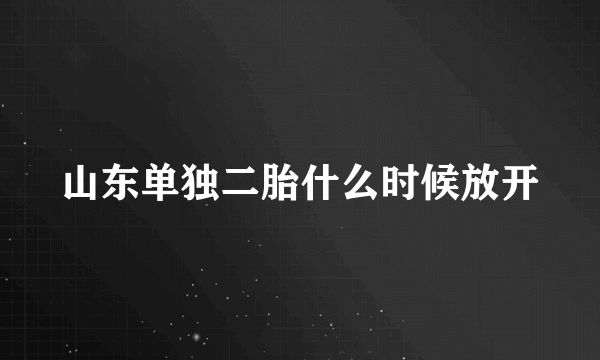 山东单独二胎什么时候放开