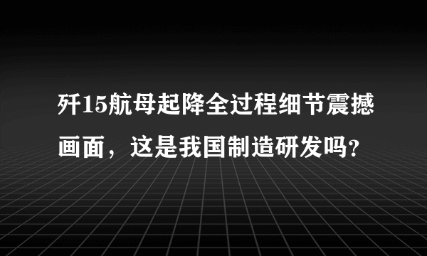 歼15航母起降全过程细节震撼画面，这是我国制造研发吗？