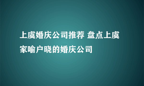 上虞婚庆公司推荐 盘点上虞家喻户晓的婚庆公司