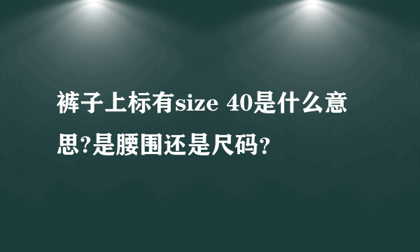 裤子上标有size 40是什么意思?是腰围还是尺码？