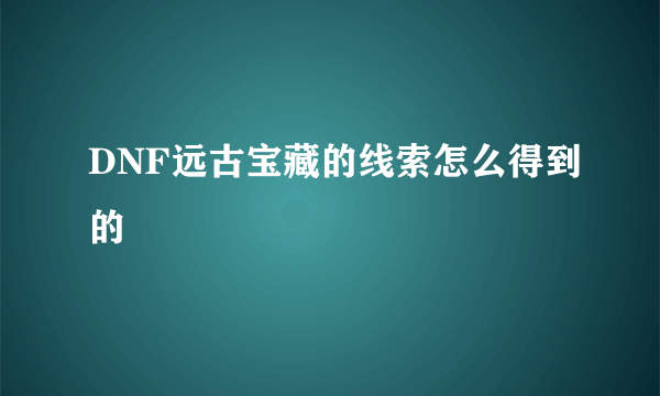 DNF远古宝藏的线索怎么得到的