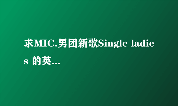 求MIC.男团新歌Single ladies 的英文版歌词，不是碧昂斯的那首