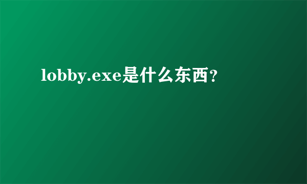 lobby.exe是什么东西？