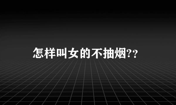 怎样叫女的不抽烟?？