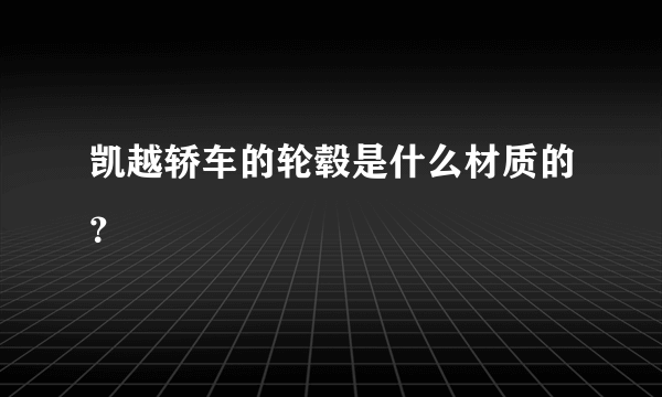 凯越轿车的轮毂是什么材质的？