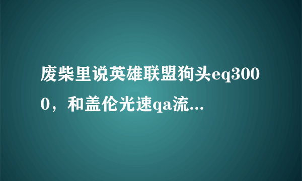 废柴里说英雄联盟狗头eq3000，和盖伦光速qa流是什么意思？