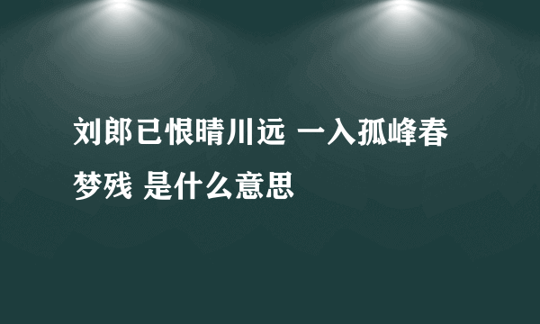 刘郎已恨晴川远 一入孤峰春梦残 是什么意思