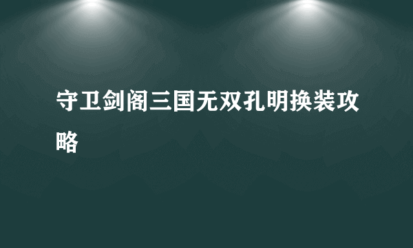 守卫剑阁三国无双孔明换装攻略