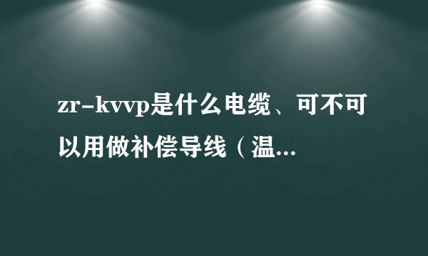 zr-kvvp是什么电缆、可不可以用做补偿导线（温度大约在200左右）