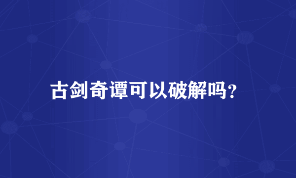 古剑奇谭可以破解吗？