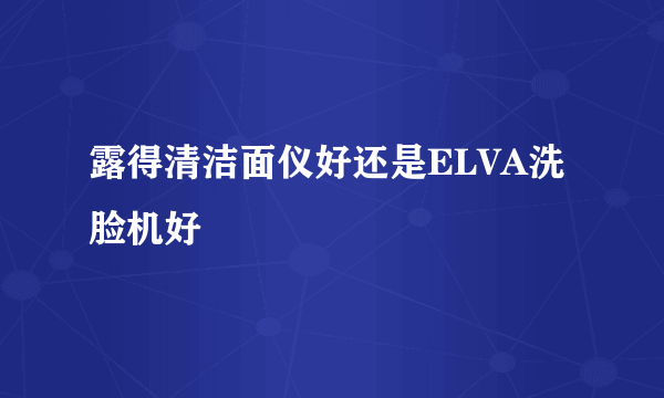 露得清洁面仪好还是ELVA洗脸机好