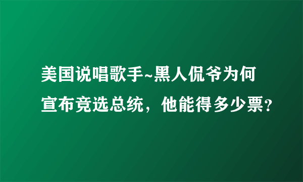 美国说唱歌手~黑人侃爷为何宣布竞选总统，他能得多少票？