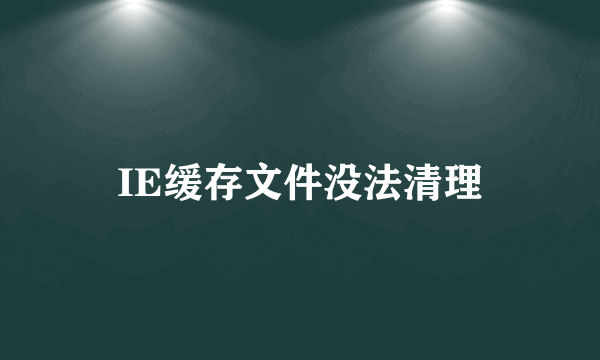 IE缓存文件没法清理