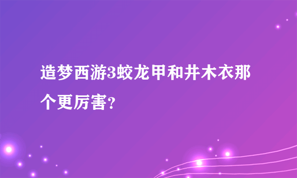 造梦西游3蛟龙甲和井木衣那个更厉害？