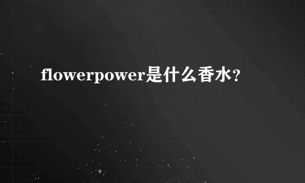 flowerpower是什么香水？