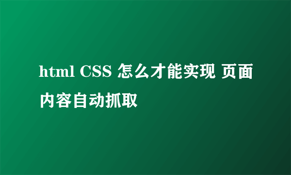 html CSS 怎么才能实现 页面内容自动抓取