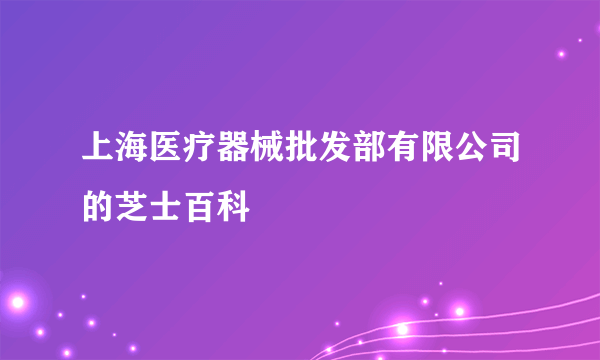 上海医疗器械批发部有限公司的芝士百科