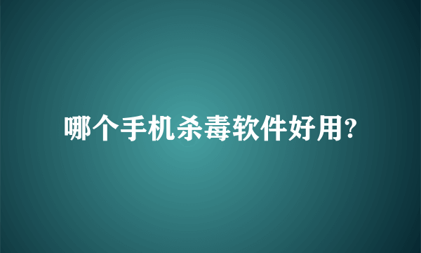 哪个手机杀毒软件好用?