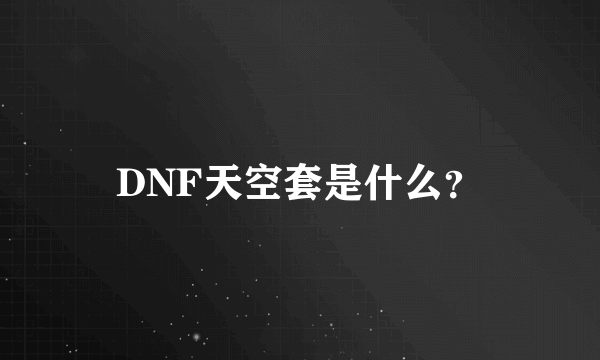 DNF天空套是什么？