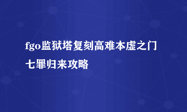 fgo监狱塔复刻高难本虚之门七罪归来攻略